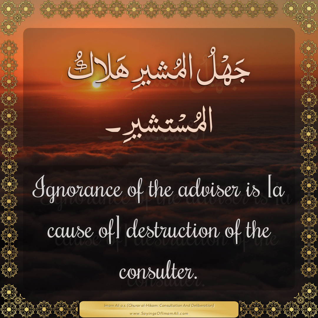 Ignorance of the adviser is [a cause of] destruction of the consulter.